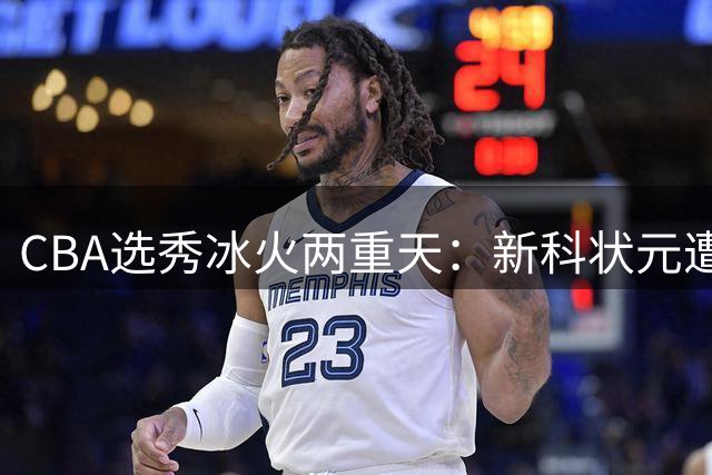 CBA选秀冰火两重天：新科状元遭疯抢 上届状元陷交易困局